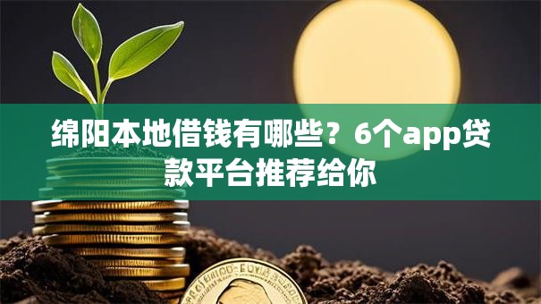 绵阳本地借钱有哪些?6个app贷款平台推荐给你 绵阳本地借钱有哪些?6个app贷款平台推荐给你