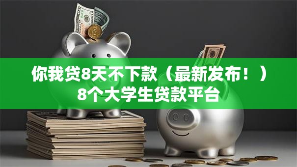 你我贷8天不下款（最新发布！）8个大学生贷款平台