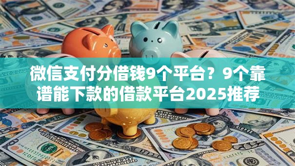 微信支付分借钱9个平台？9个靠谱能下款的借款平台2025推荐