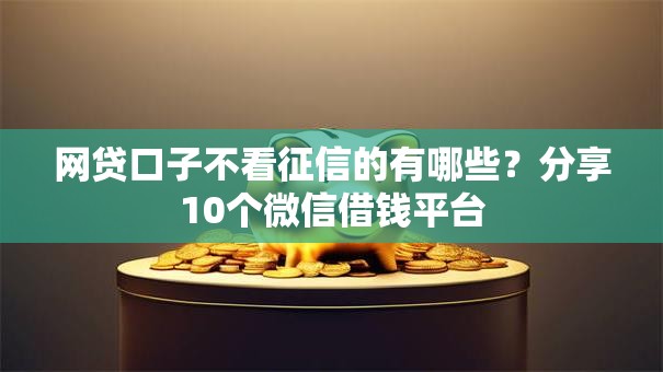 网贷口子不看征信的有哪些？分享10个微信借钱平台
