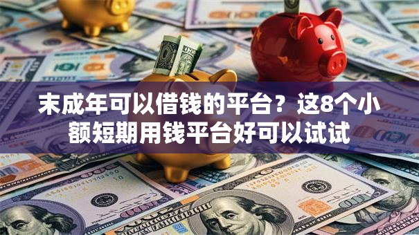 末成年可以借钱的平台？这8个小额短期用钱平台好可以试试