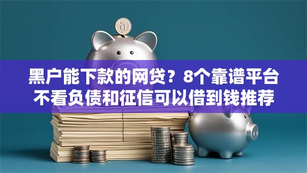 黑户能下款的网贷？8个靠谱平台不看负债和征信可以借到钱推荐