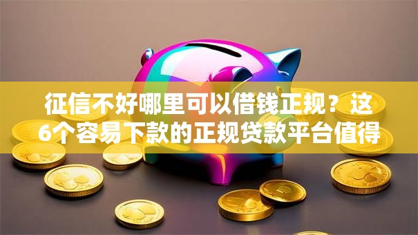 征信不好哪里可以借钱正规?这6个容易下款的正规贷款平台值得一试 征信不好哪里可以借钱正规?这6个容易下款的正规贷款平台值得一试