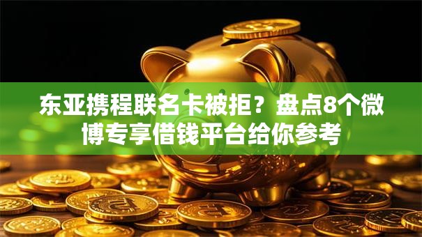 东亚携程联名卡被拒？盘点8个微博专享借钱平台给你参考