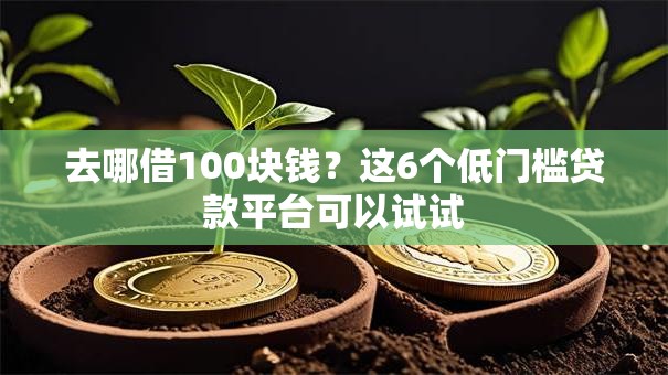 去哪借100块钱？这6个低门槛贷款平台可以试试