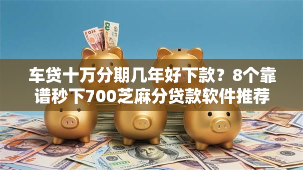 车贷十万分期几年好下款？8个靠谱秒下700芝麻分贷款软件推荐