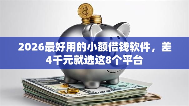 2026最好用的小额借钱软件，差4千元就选这8个平台