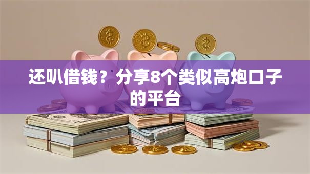 还叭借钱？分享8个类似高炮口子的平台