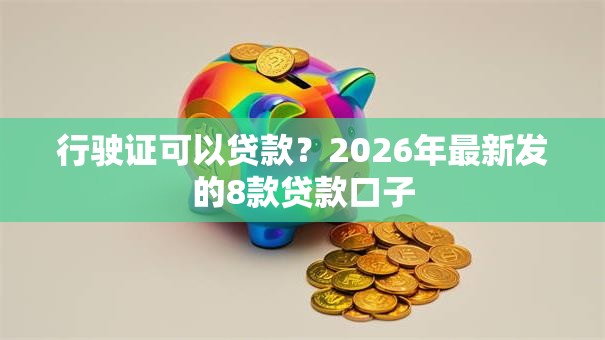 行驶证可以贷款？2026年最新发的8款贷款口子