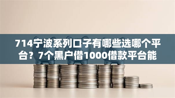 714宁波系列口子有哪些选哪个平台？7个黑户借1000借款平台能放款推荐