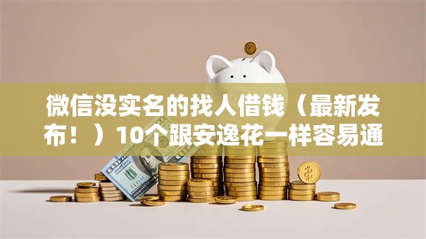 微信没实名的找人借钱（最新发布！）10个跟安逸花一样容易通过审核的软件