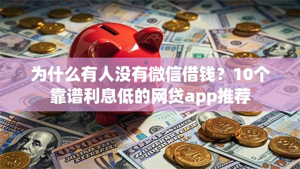 为什么有人没有微信借钱？10个靠谱利息低的网贷app推荐