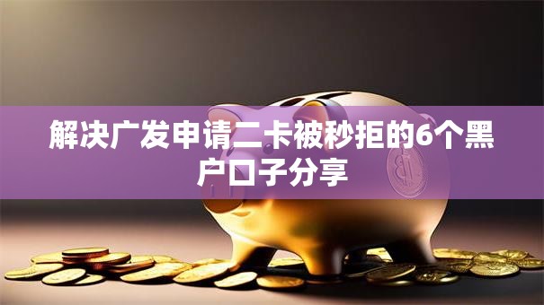 解决广发申请二卡被秒拒的6个黑户口子分享