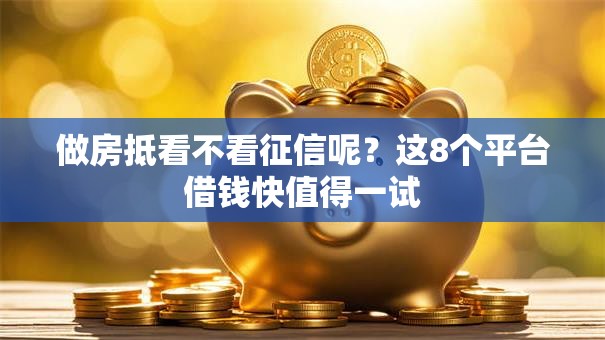 做房抵看不看征信呢？这8个平台借钱快值得一试