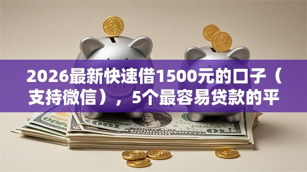 2026最新快速借1500元的口子（支持微信），5个最容易贷款的平台无私分享
