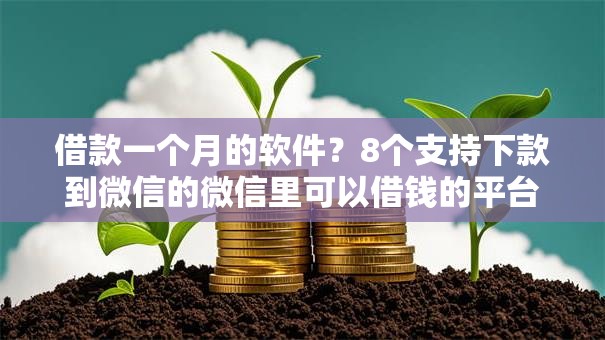 借款一个月的软件？8个支持下款到微信的微信里可以借钱的平台