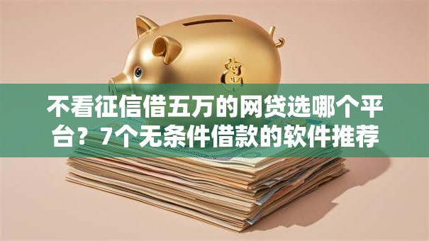 不看征信借五万的网贷选哪个平台？7个无条件借款的软件推荐