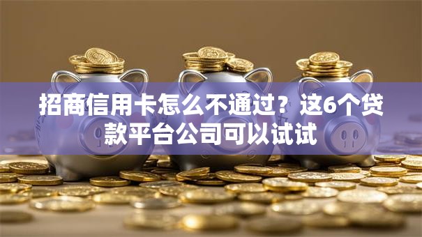 招商信用卡怎么不通过？这6个贷款平台公司可以试试