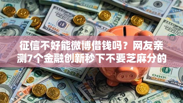 征信不好能微博借钱吗？网友亲测7个金融创新秒下不要芝麻分的口子盘点