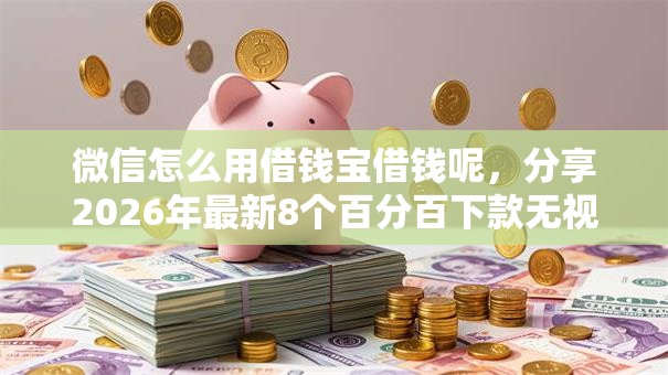 微信怎么用借钱宝借钱呢,分享2026年最新8个百分百下款无视黑白户口子 微信怎么用借钱宝借钱呢,分享2026年最新8个百分百下款无视黑白户口子