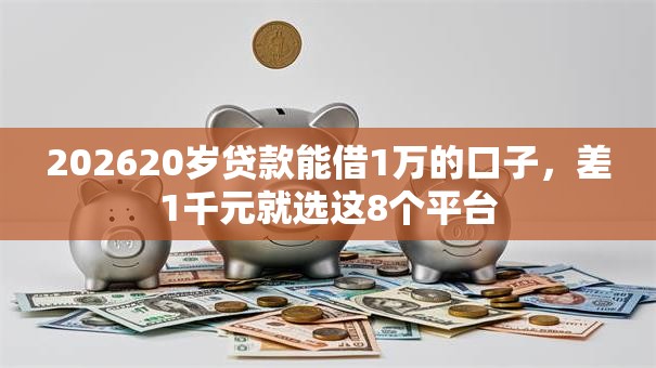 202620岁贷款能借1万的口子,差1千元就选这8个平台 202620岁贷款能借1万的口子,差1千元就选这8个平台