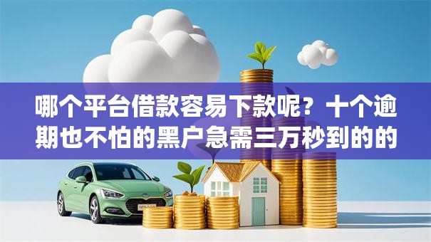 哪个平台借款容易下款呢？十个逾期也不怕的黑户急需三万秒到的的app