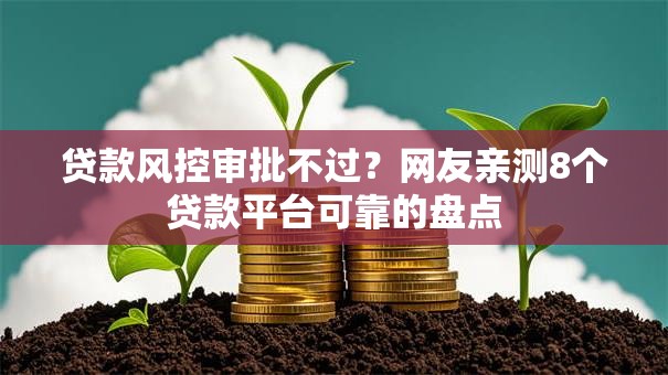 贷款风控审批不过？网友亲测8个贷款平台可靠的盘点