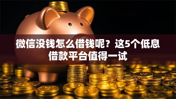 微信没钱怎么借钱呢？这5个低息借款平台值得一试