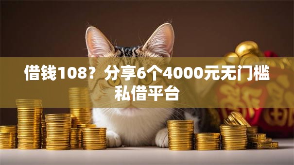 借钱108？分享6个4000元无门槛私借平台