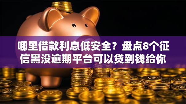 哪里借款利息低安全？盘点8个征信黑没逾期平台可以贷到钱给你参考