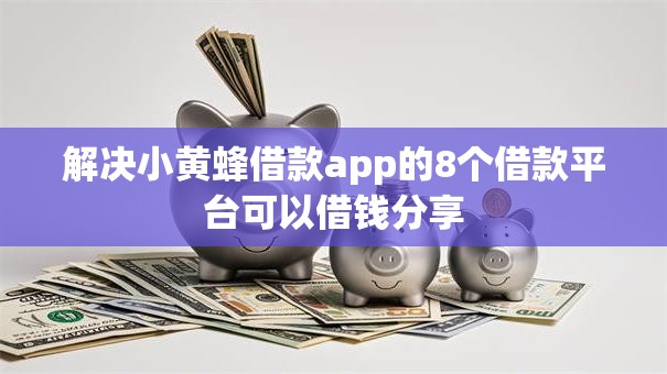 解决小黄蜂借款app的8个借款平台可以借钱分享