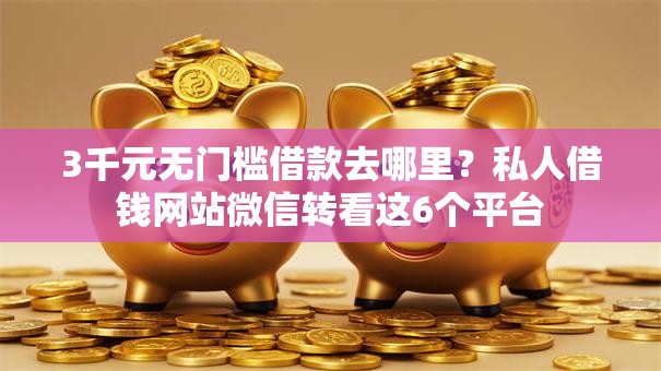 3千元无门槛借款去哪里？私人借钱网站微信转看这6个平台