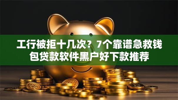 工行被拒十几次?7个靠谱急救钱包贷款软件黑户好下款推荐 工行被拒十几次?7个靠谱急救钱包贷款软件黑户好下款推荐