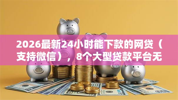 2026最新24小时能下款的网贷（支持微信），8个大型贷款平台无私分享
