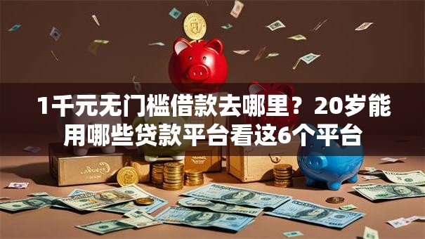 1千元无门槛借款去哪里？20岁能用哪些贷款平台看这6个平台