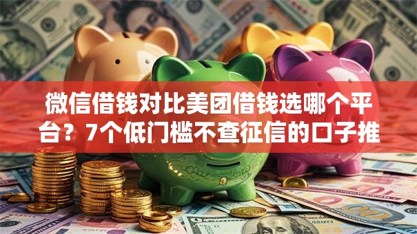 微信借钱对比美团借钱选哪个平台？7个低门槛不查征信的口子推荐