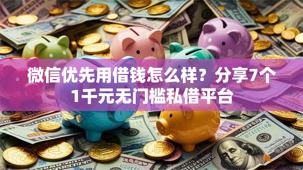 微信优先用借钱怎么样？分享7个1千元无门槛私借平台
