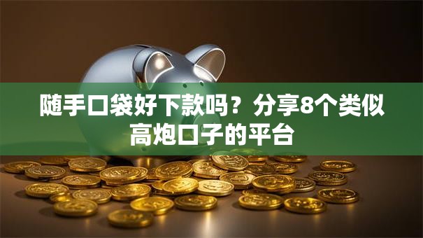 随手口袋好下款吗？分享8个类似高炮口子的平台