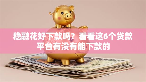 稳融花好下款吗？看看这6个贷款平台有没有能下款的