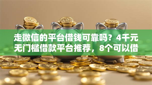 走微信的平台借钱可靠吗?4千元无门槛借款平台推荐,8个可以借钱不用审核的平台盘点 走微信的平台借钱可靠吗?4千元无门槛借款平台推荐,8个可以借钱不用审核的平台盘点