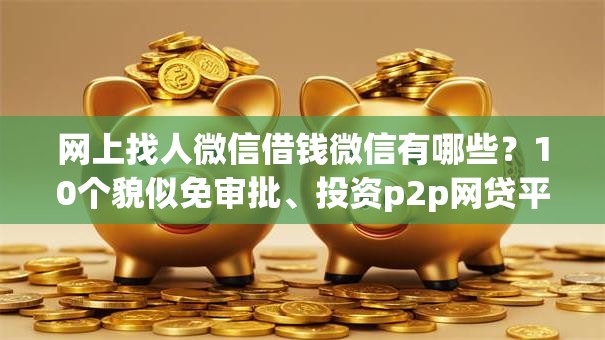 网上找人微信借钱微信有哪些？10个貌似免审批、投资p2p网贷平台合集