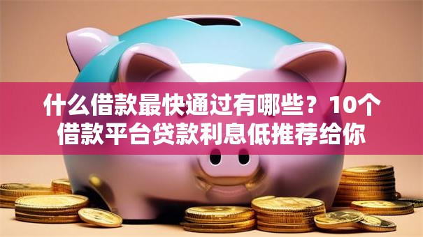 什么借款最快通过有哪些？10个借款平台贷款利息低推荐给你