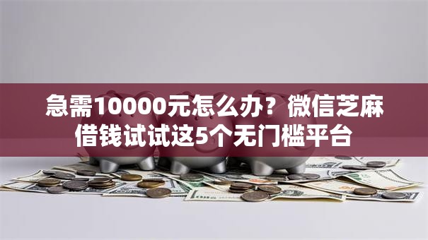 急需10000元怎么办?微信芝麻借钱试试这5个无门槛平台 急需10000元怎么办?微信芝麻借钱试试这5个无门槛平台