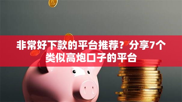非常好下款的平台推荐？分享7个类似高炮口子的平台