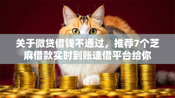 关于微贷借钱不通过，推荐7个芝麻借款实时到账速借平台给你