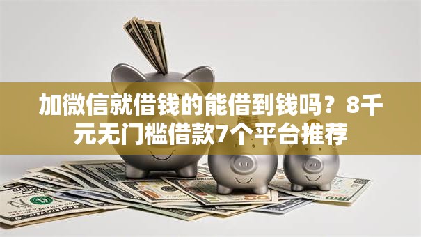 加微信就借钱的能借到钱吗？8千元无门槛借款7个平台推荐