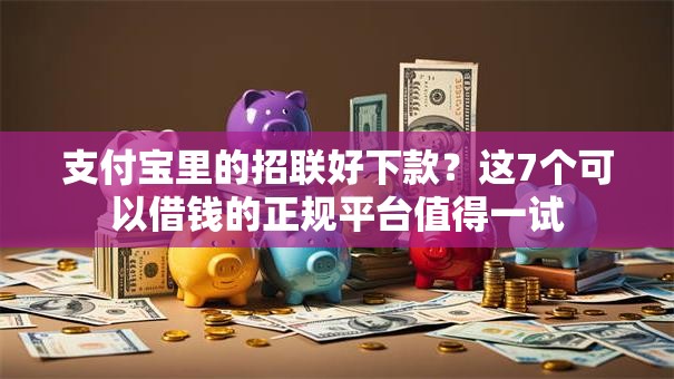 支付宝里的招联好下款？这7个可以借钱的正规平台值得一试