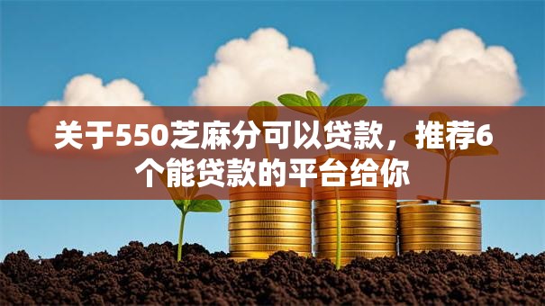 关于550芝麻分可以贷款，推荐6个能贷款的平台给你