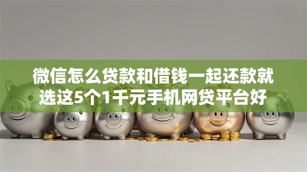 微信怎么贷款和借钱一起还款就选这5个1千元手机网贷平台好 微信怎么贷款和借钱一起还款就选这5个1千元手机网贷平台好