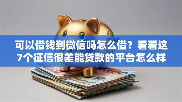 可以借钱到微信吗怎么借？看看这7个征信很差能贷款的平台怎么样